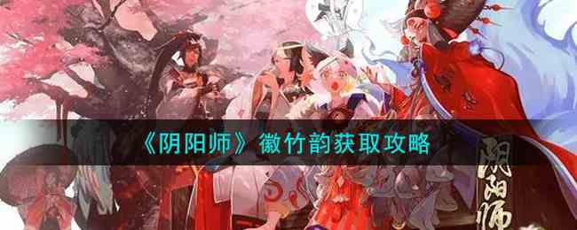 如何獲得徽竹韻，陰陽師徽竹韻獲得攻略